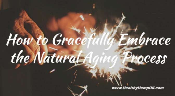 How To Gracefully Embrace The Natural Aging Process Healthy Hemp Oil